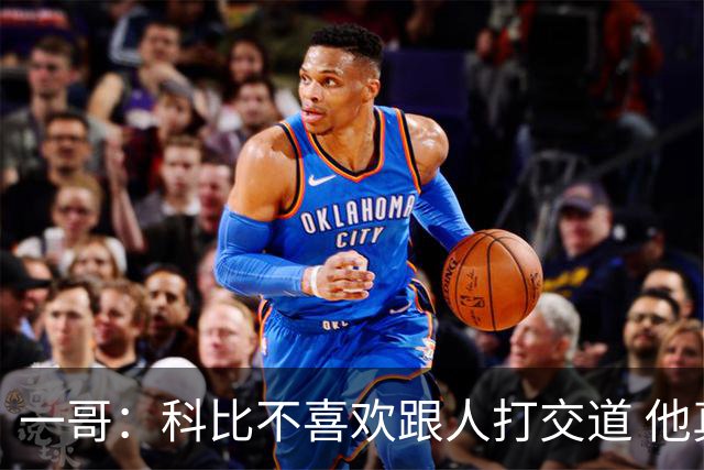 一哥：科比不喜欢跟人打交道 他真正尊重的只有一个人就是欧文
