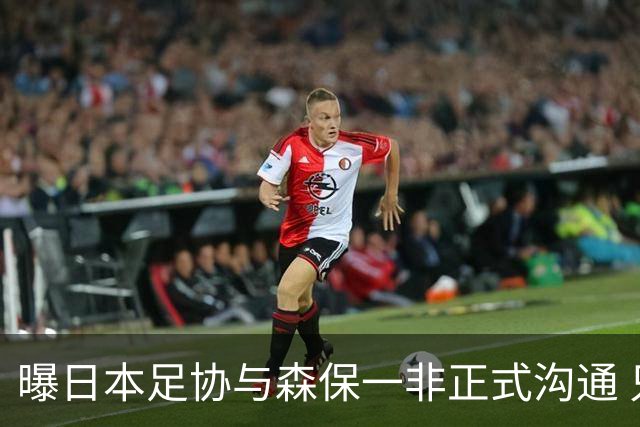 曝日本足协与森保一非正式沟通 只续约一年仅限亚洲杯