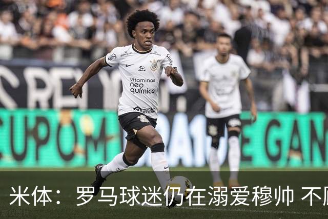 米体：罗马球迷仍在溺爱穆帅 不顾一切的支持他