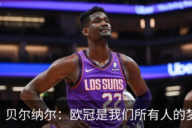 贝尔纳尔：欧冠是我们所有人的梦想 我愿意现在签约终身效力巴萨