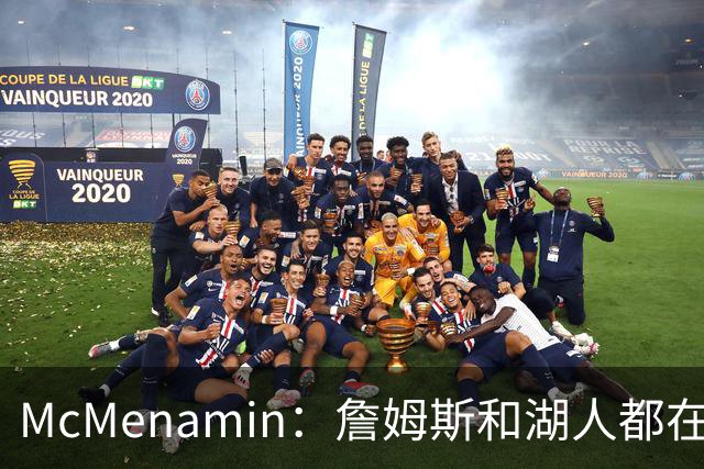 McMenamin：詹姆斯和湖人都在试探谁更需要对方 这周会有一些答案